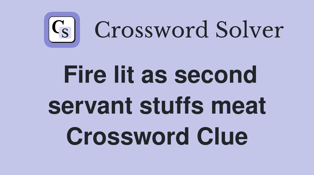 Fire lit as second servant stuffs meat Crossword Clue