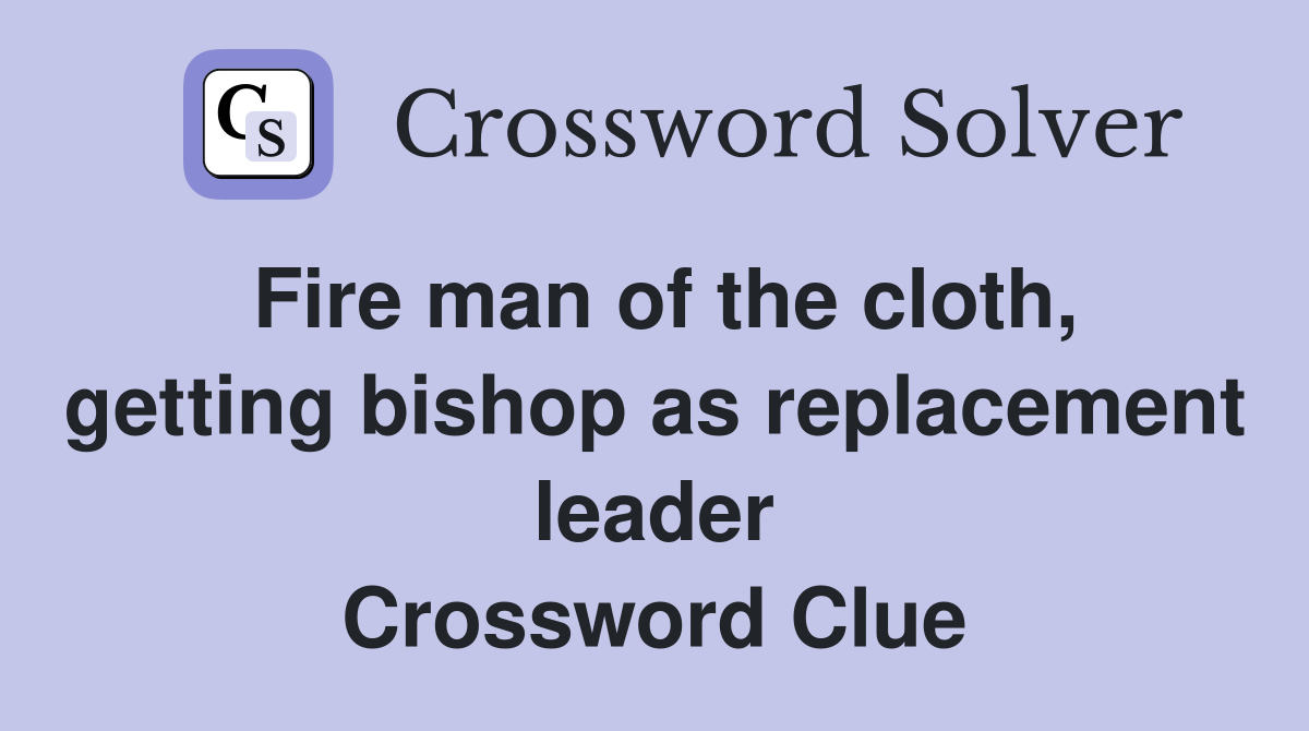 Fire man of the cloth, getting bishop as replacement leader Crossword Clue