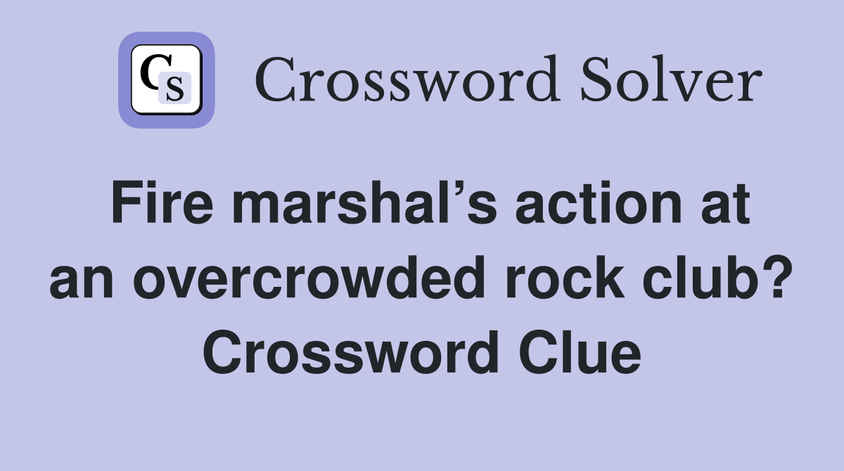 Fire marshal’s action at an overcrowded rock club? Crossword Clue