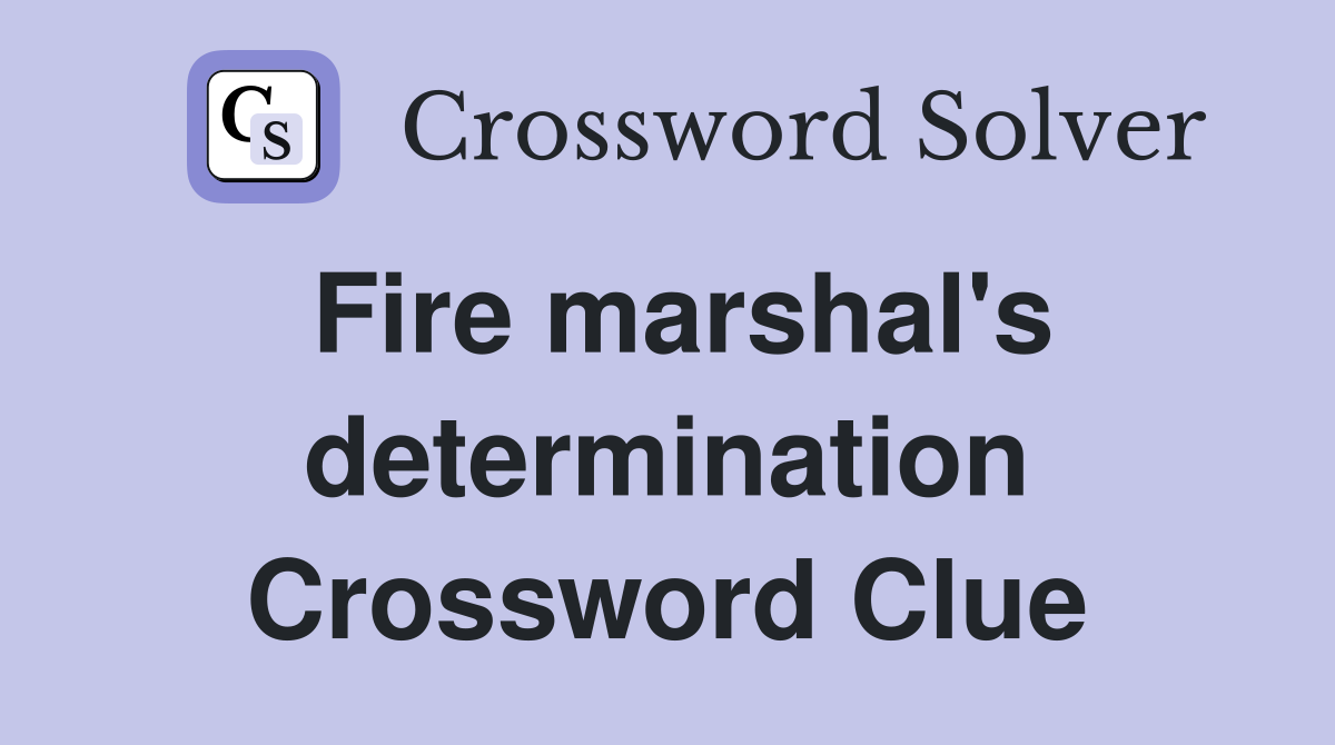 Fire marshal's determination Crossword Clue