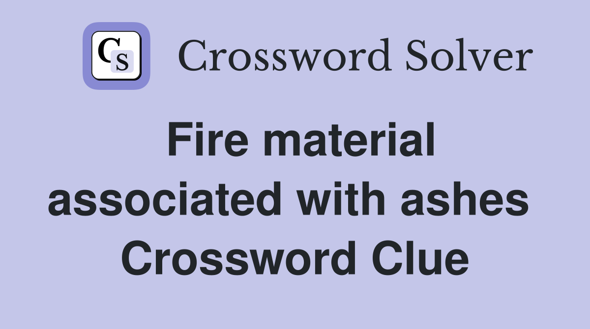 Fire material associated with ashes  Crossword Clue