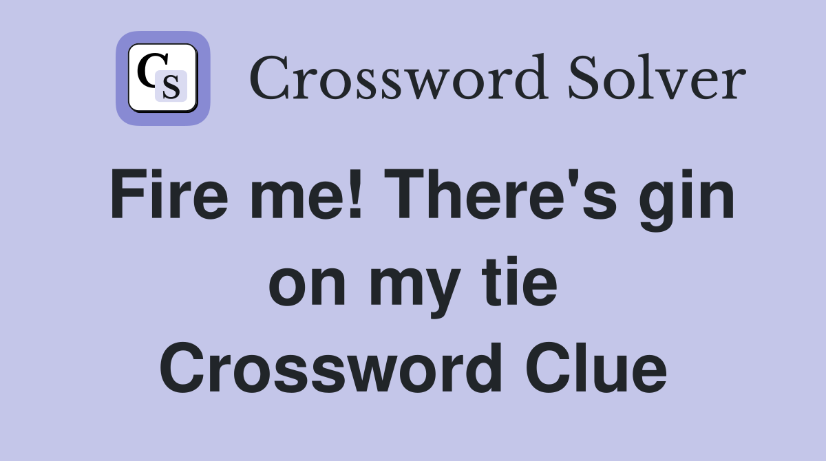 Fire me! There's gin on my tie Crossword Clue