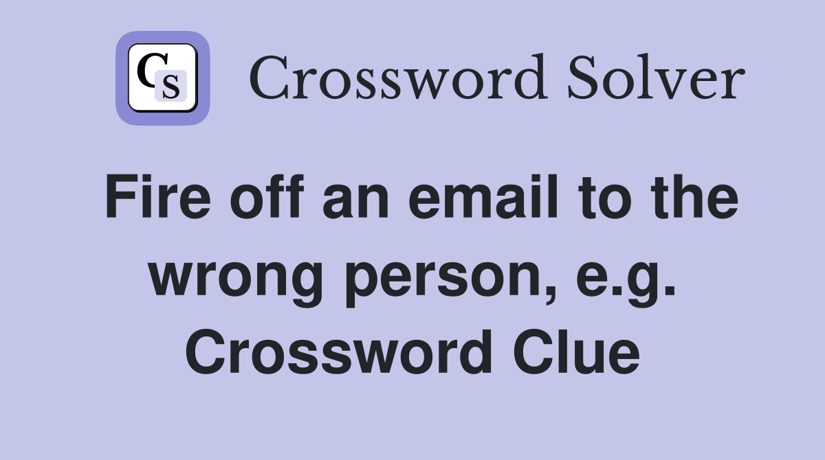 Fire off an email to the wrong person, e.g. Crossword Clue