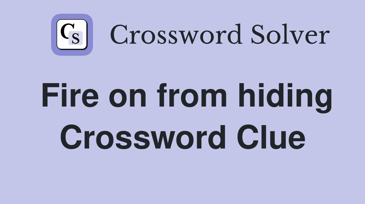 Fire on from hiding Crossword Clue