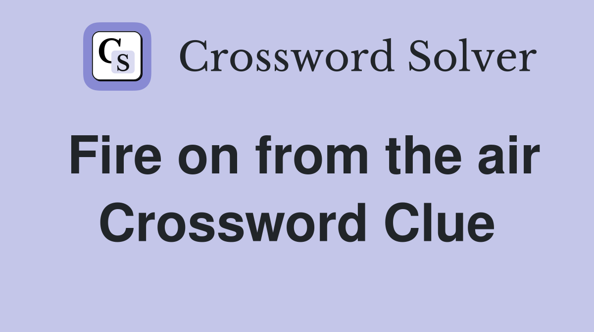 Fire on from the air Crossword Clue