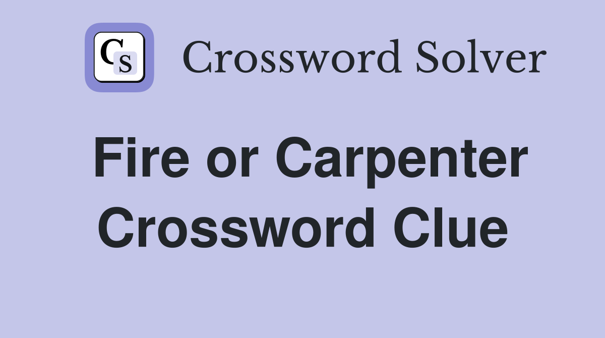 Fire or Carpenter Crossword Clue