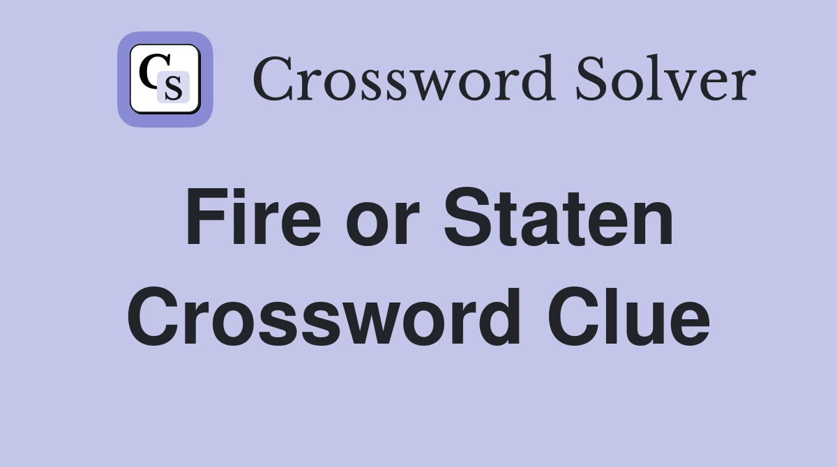 Fire or Staten Crossword Clue