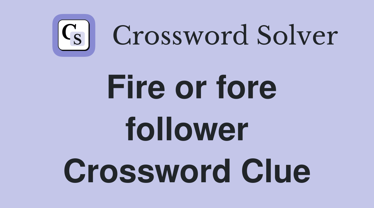 Fire or fore follower Crossword Clue