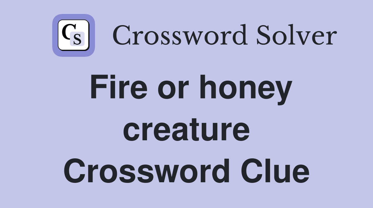 Fire or honey creature Crossword Clue