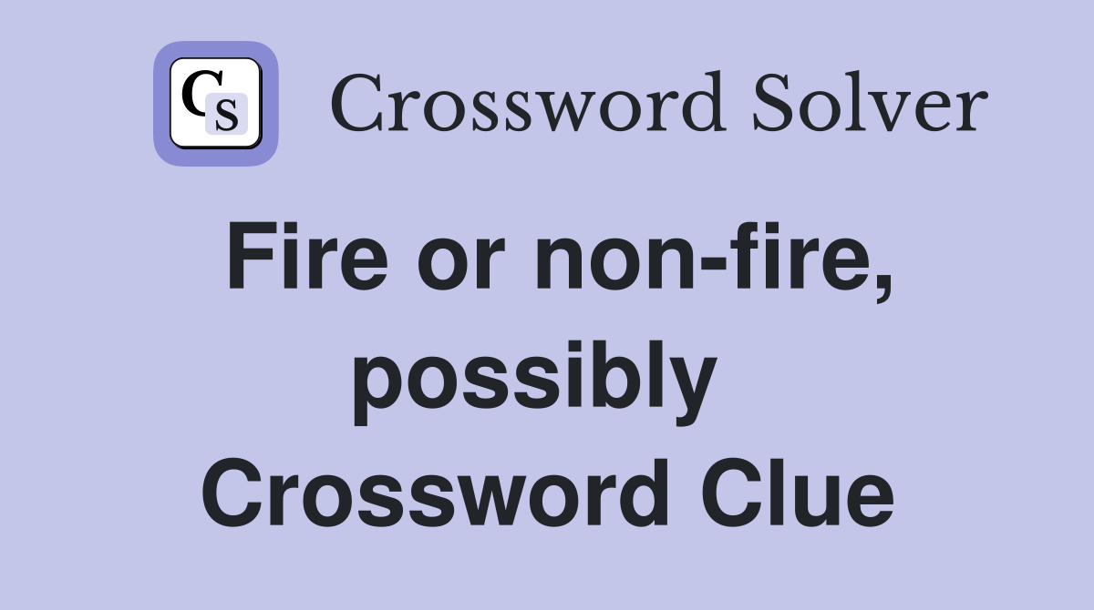 Fire or non-fire, possibly  Crossword Clue