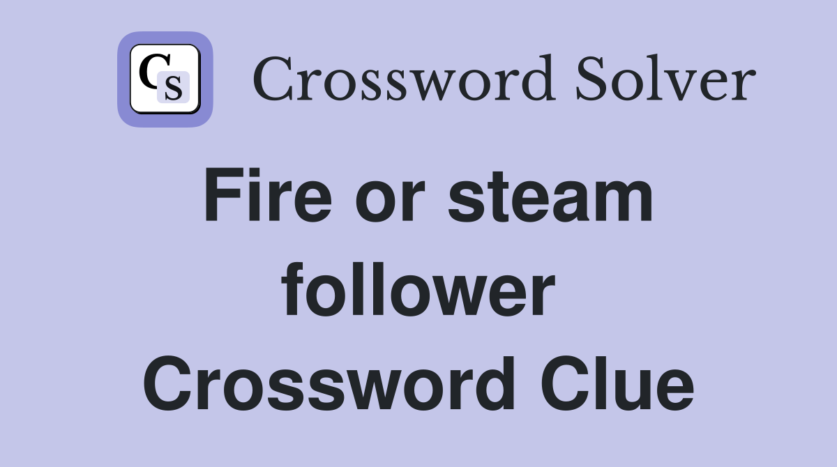 Fire or steam follower Crossword Clue