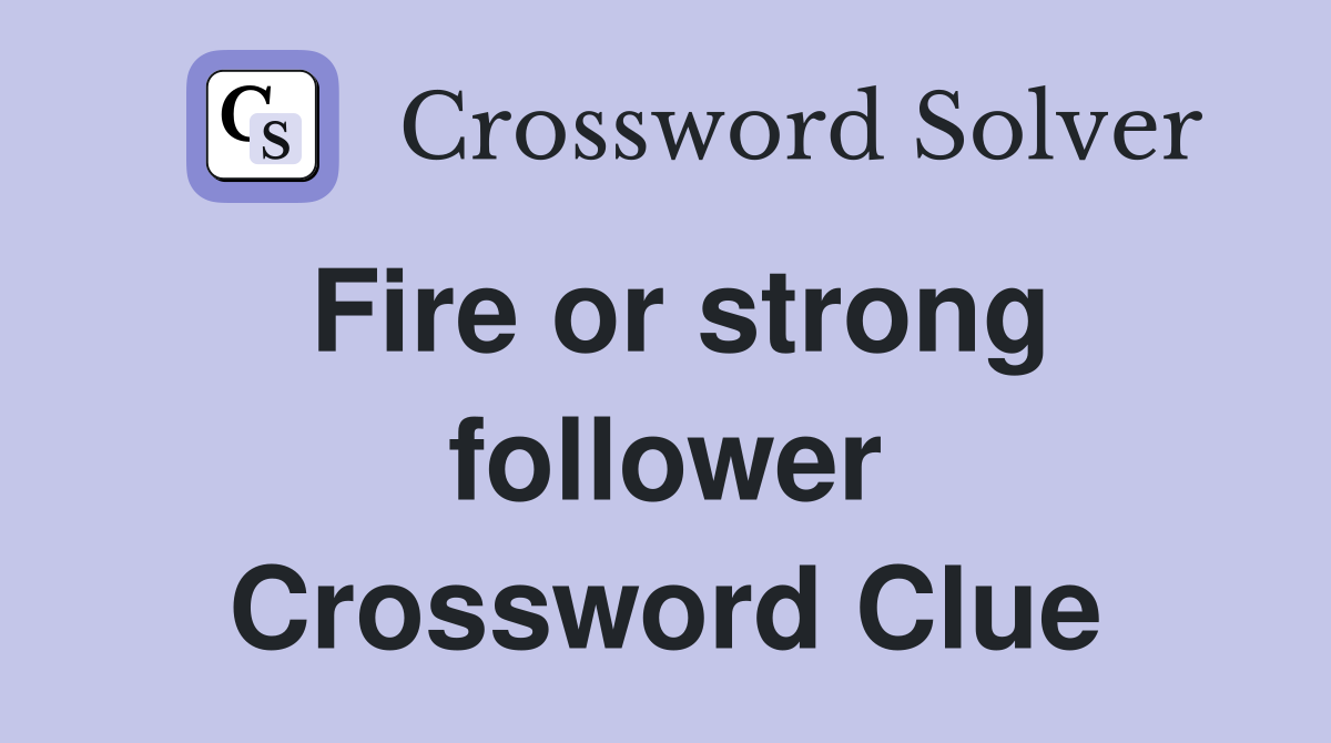 Fire or strong follower Crossword Clue
