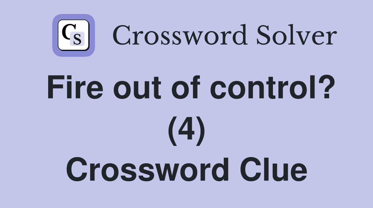 Fire out of control? (4) Crossword Clue