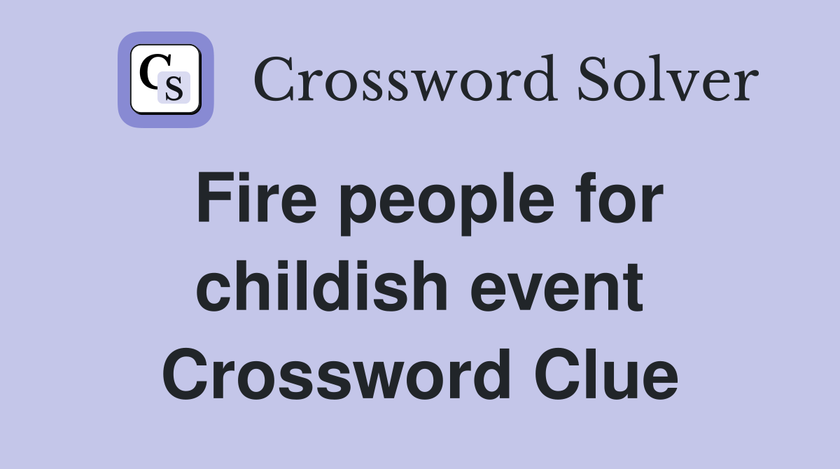 Fire people for childish event Crossword Clue