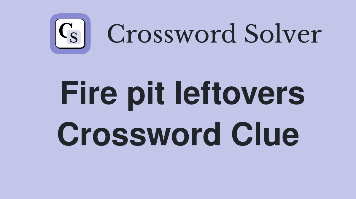 Fire pit leftovers Crossword Clue