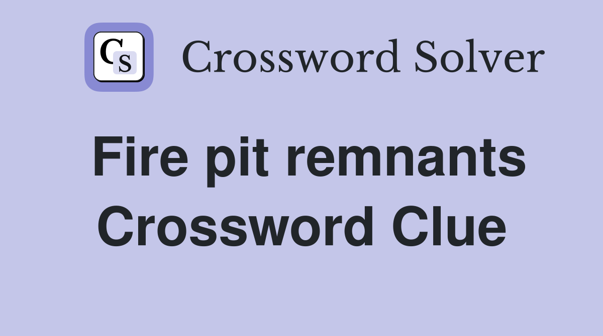 Fire pit remnants Crossword Clue