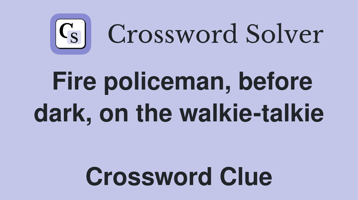 Fire policeman, before dark, on the walkie-talkie  Crossword Clue