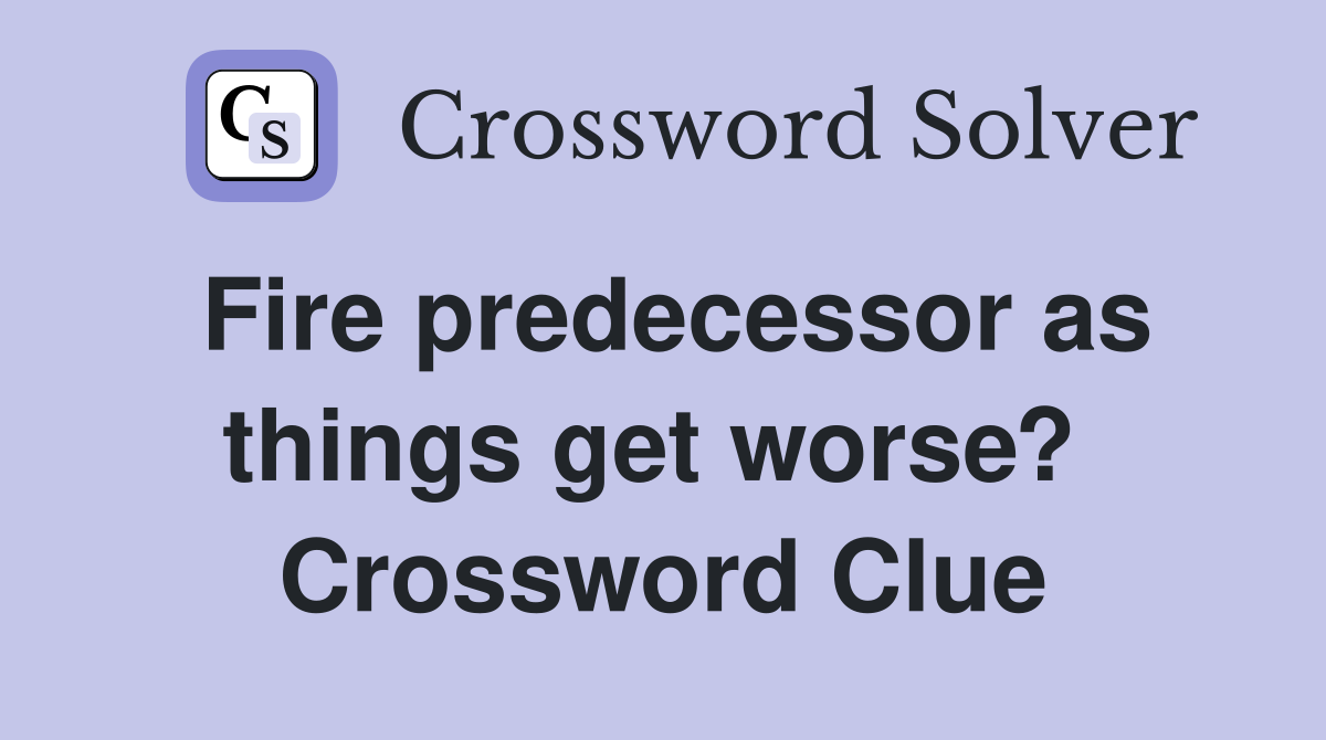 Fire predecessor as things get worse?  Crossword Clue