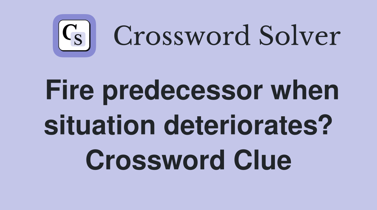 Fire predecessor when situation deteriorates? Crossword Clue