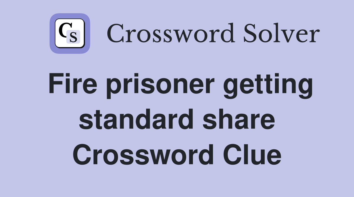 Fire prisoner getting standard share Crossword Clue