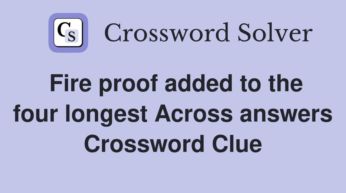 Fire proof added to the four longest Across answers Crossword Clue
