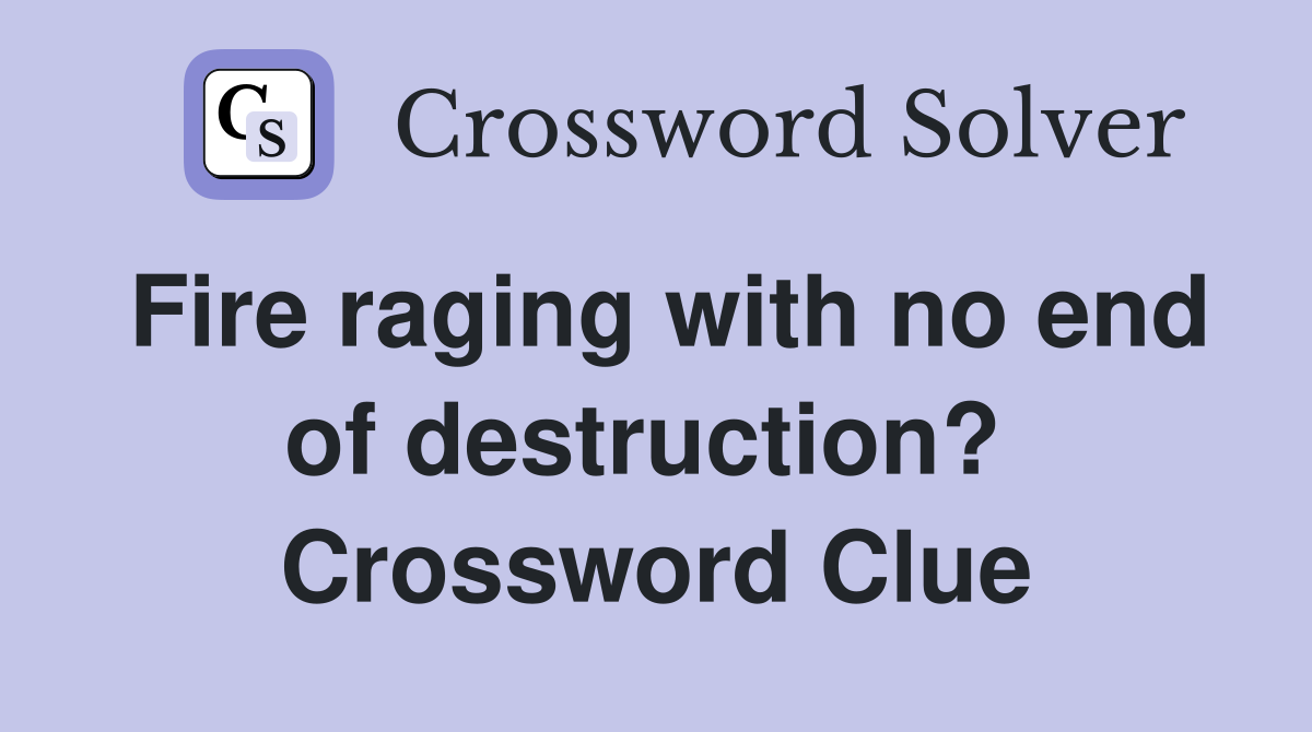 Fire raging with no end of destruction?  Crossword Clue