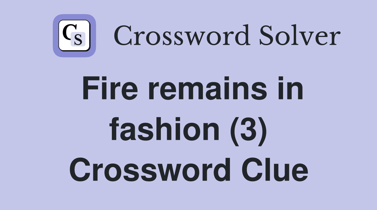 Fire remains in fashion (3) Crossword Clue