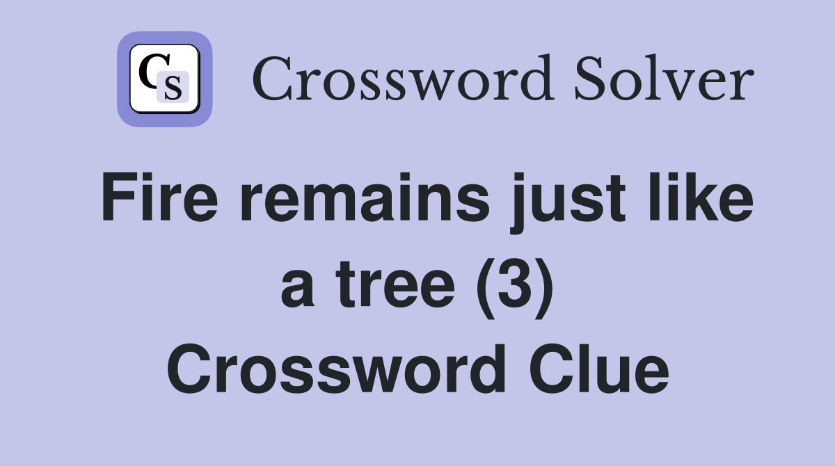 Fire remains just like a tree (3) Crossword Clue
