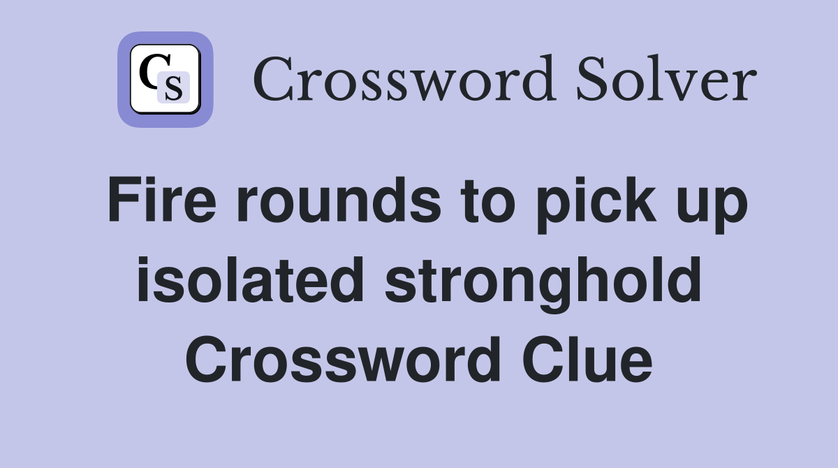 Fire rounds to pick up isolated stronghold Crossword Clue
