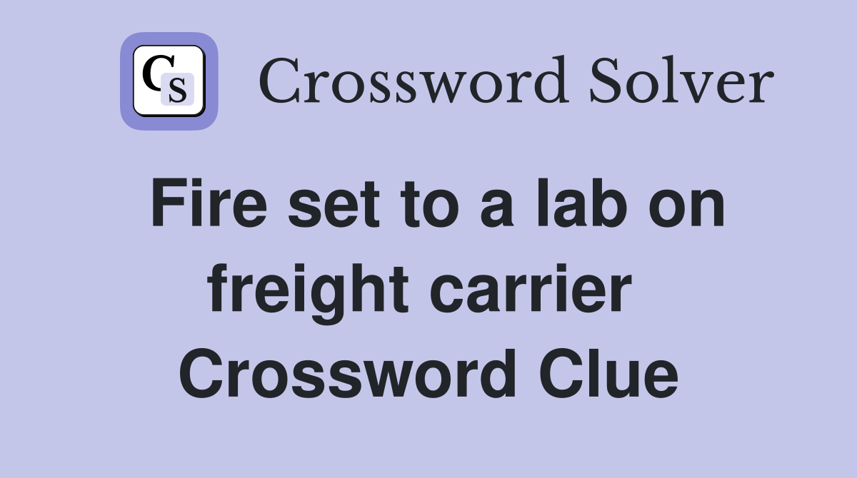 Fire set to a lab on freight carrier  Crossword Clue