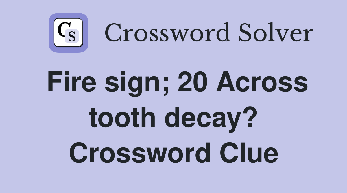 Fire sign; 20 Across tooth decay? Crossword Clue
