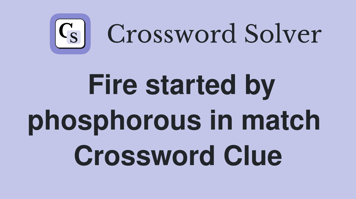 Fire started by phosphorous in match  Crossword Clue