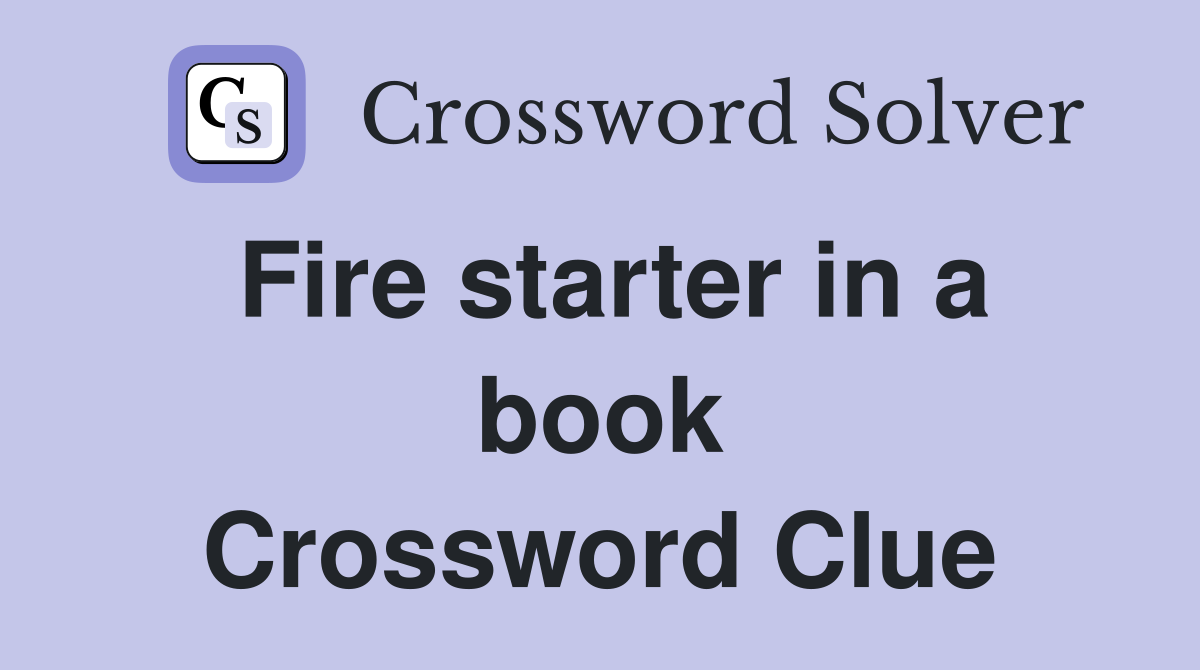 Fire starter in a book Crossword Clue