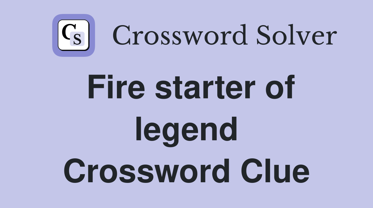 Fire starter of legend Crossword Clue