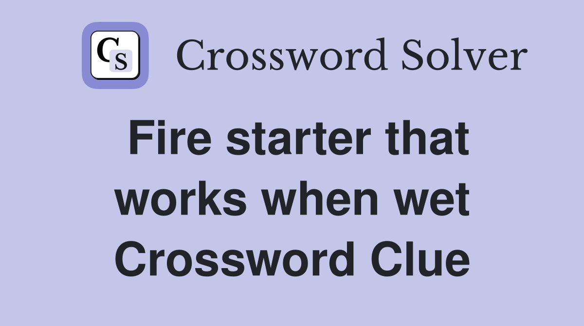Fire starter that works when wet Crossword Clue