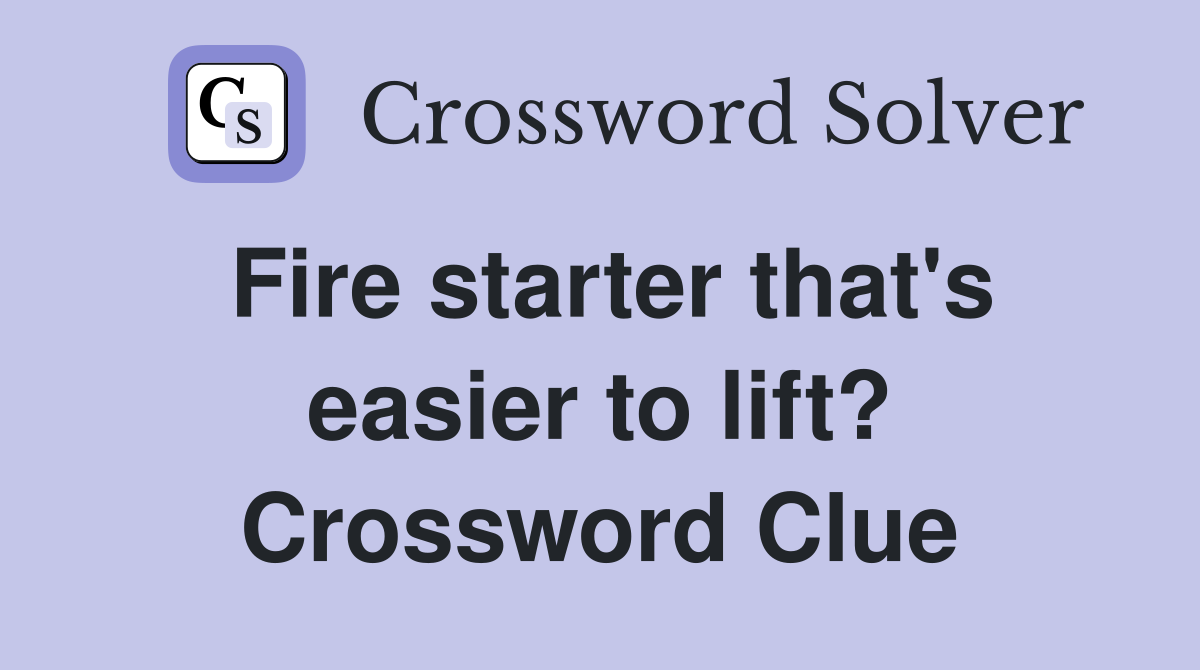 Fire starter that's easier to lift? Crossword Clue