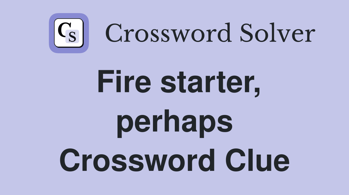 Fire starter, perhaps Crossword Clue