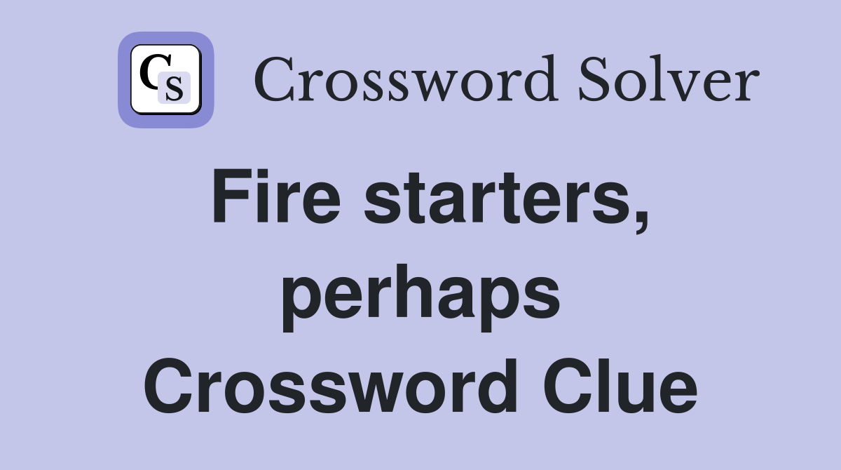 Fire starters, perhaps Crossword Clue