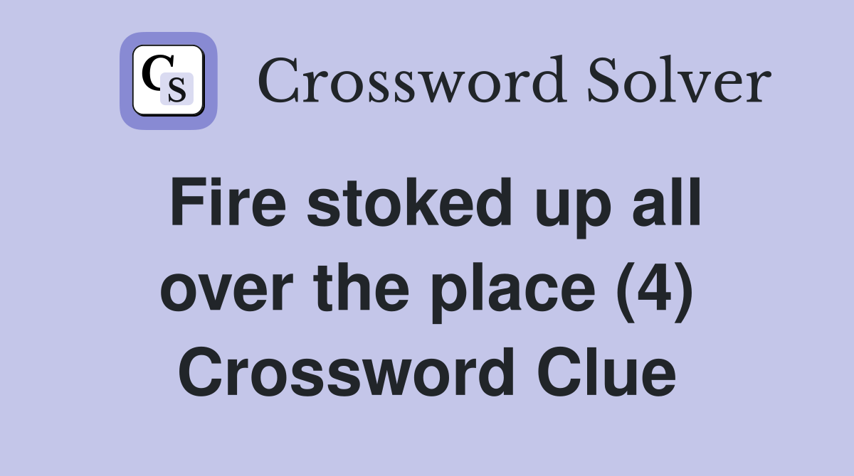Fire stoked up all over the place (4) Crossword Clue
