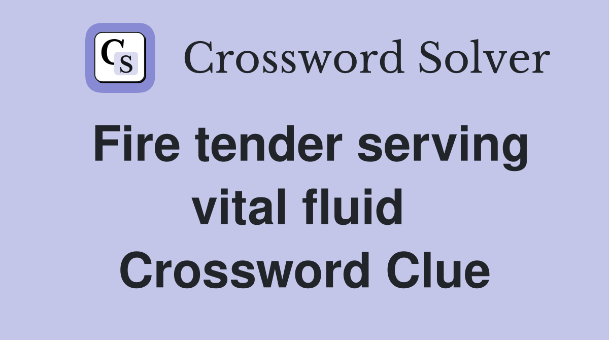 Fire tender serving vital fluid  Crossword Clue