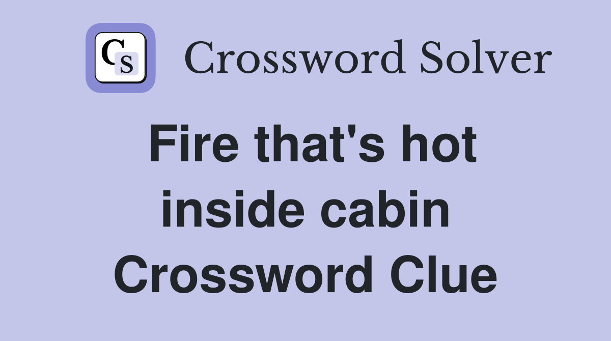 Fire that's hot inside cabin Crossword Clue