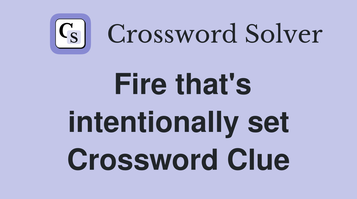 Fire that's intentionally set Crossword Clue