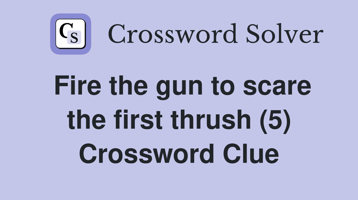 Fire the gun to scare the first thrush (5) Crossword Clue