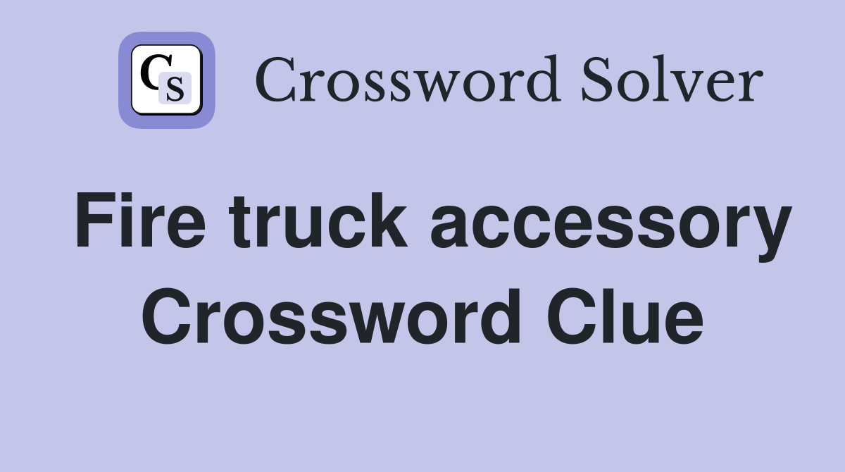 Fire truck accessory Crossword Clue