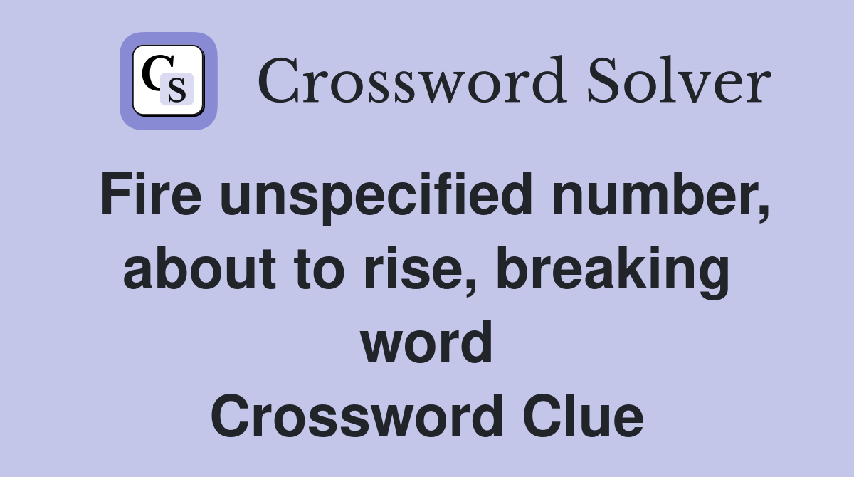 Fire unspecified number, about to rise, breaking word Crossword Clue