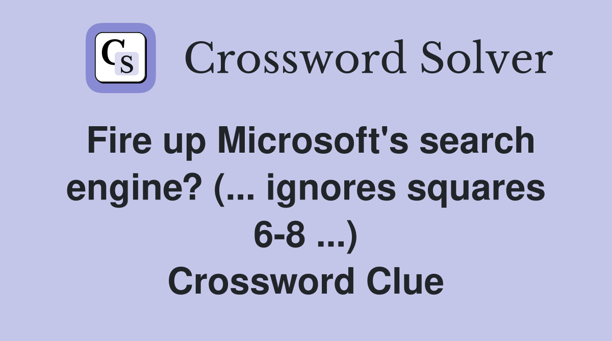 Fire up Microsoft's search engine? (... ignores squares 6-8 ...) Crossword Clue