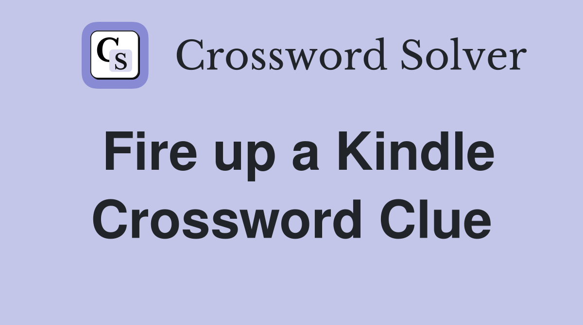 Fire up a Kindle Crossword Clue