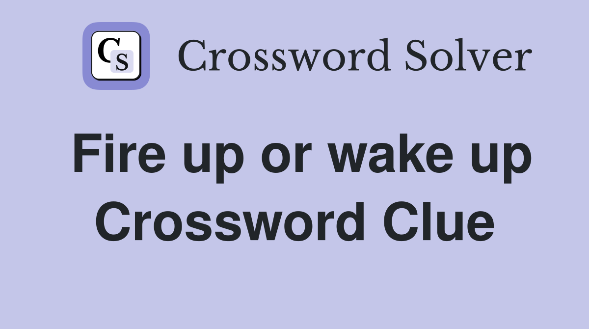 Fire up or wake up Crossword Clue
