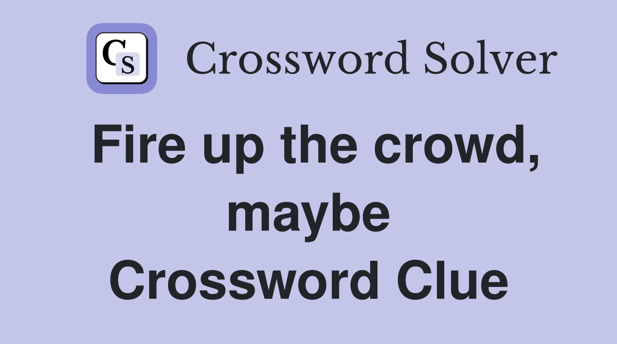Fire up the crowd, maybe Crossword Clue