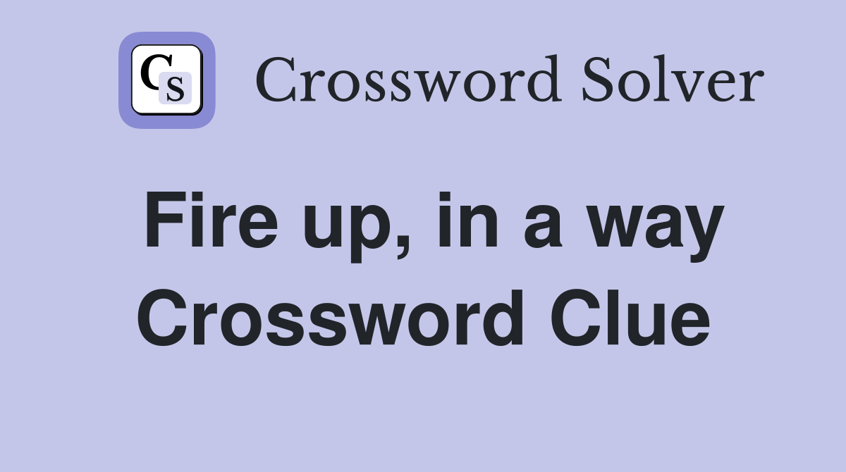 Fire up, in a way Crossword Clue